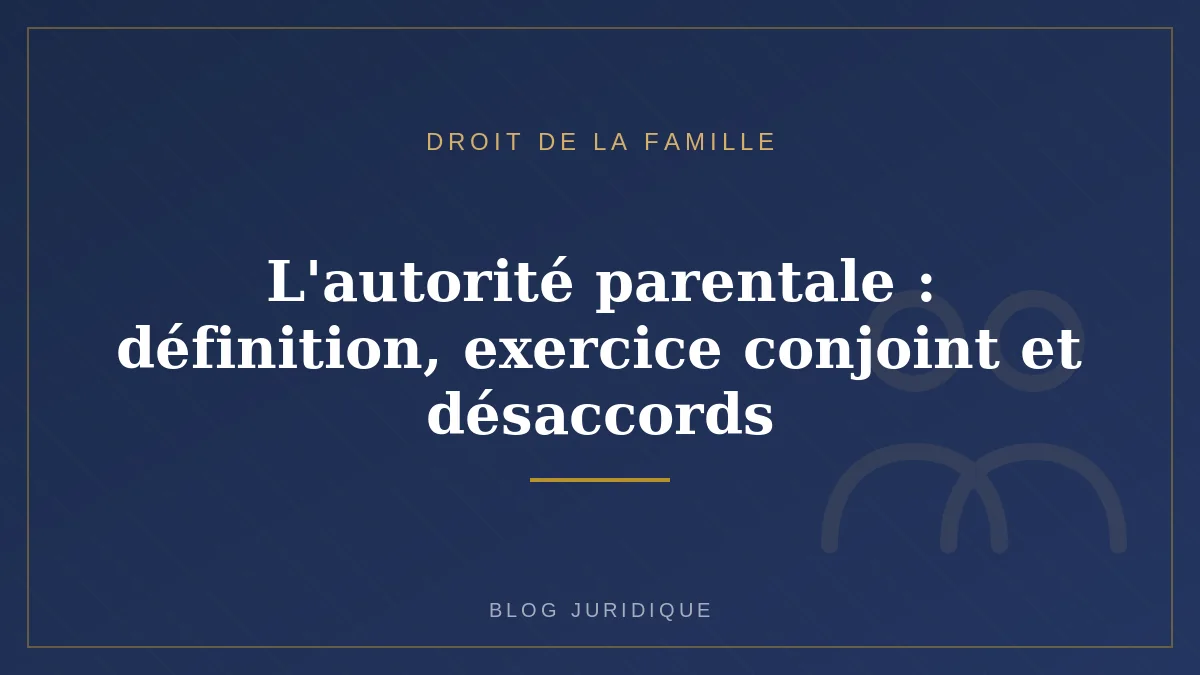 L'autorité parentale : définition, exercice conjoint et désaccords