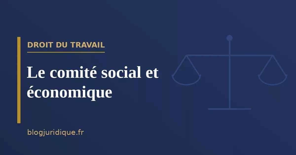 Le comité social et économique : composition, attributions et moyens