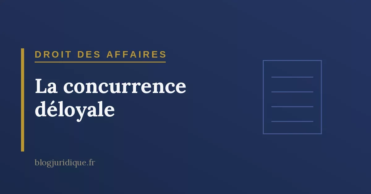 La concurrence déloyale : fondement, pratiques sanctionnées et réparation