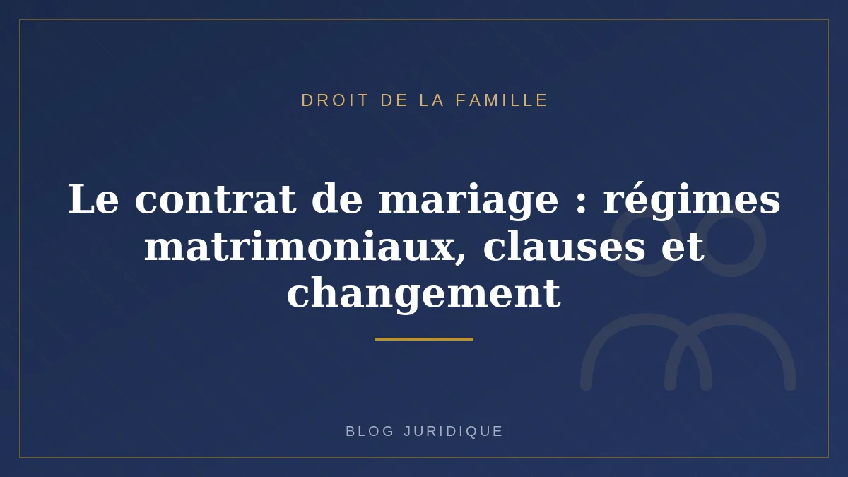 Le contrat de mariage : régimes matrimoniaux, clauses et changement