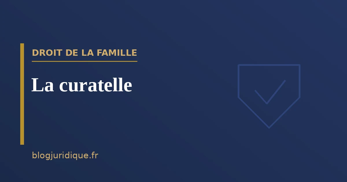 La curatelle : mesure, ouverture et effets