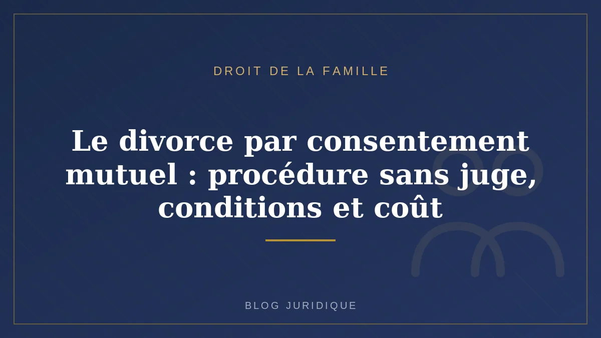 Le divorce par consentement mutuel : procédure sans juge, conditions et coût