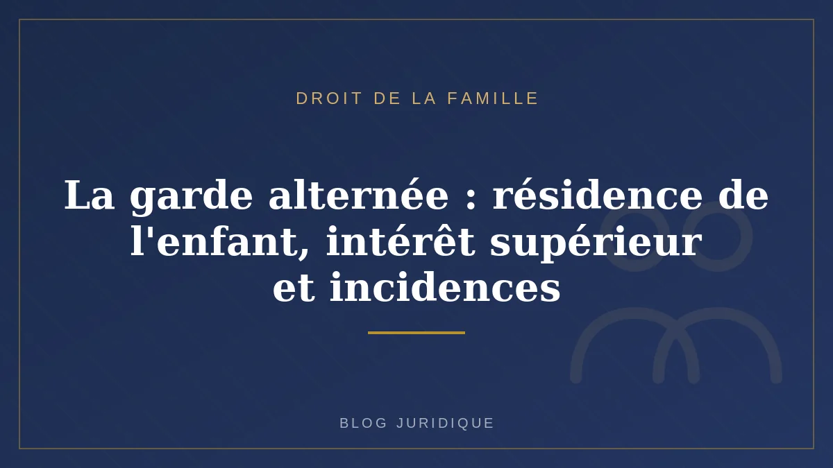 La garde alternée : résidence de l'enfant, intérêt supérieur et incidences
