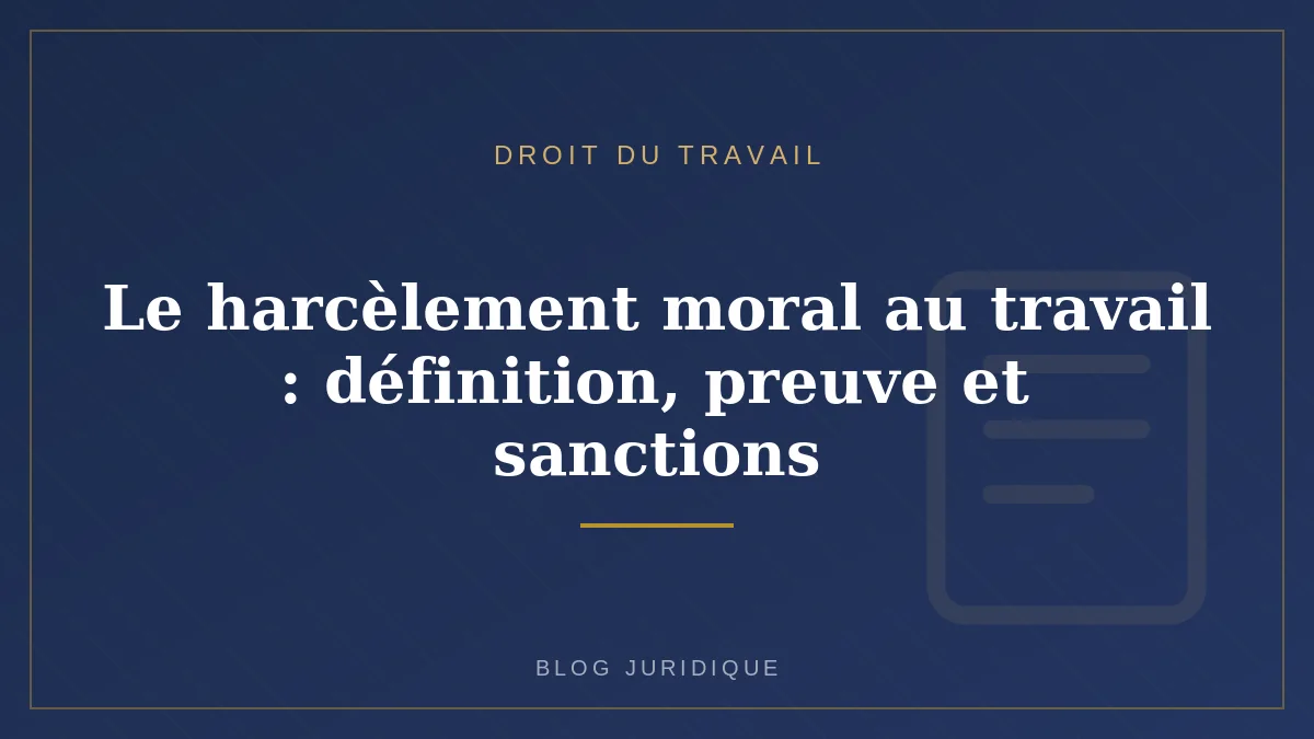 Le harcèlement moral au travail : définition, preuve et sanctions