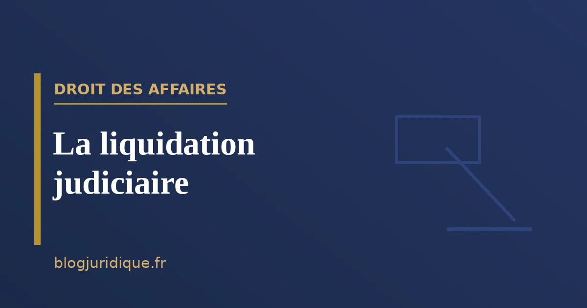 La liquidation judiciaire : ouverture, déroulement et clôture