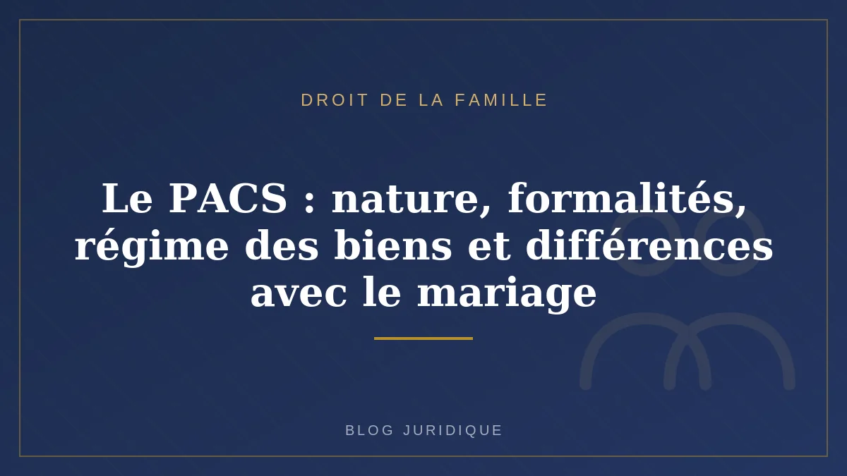 Le PACS : nature, formalités, régime des biens et différences avec le mariage