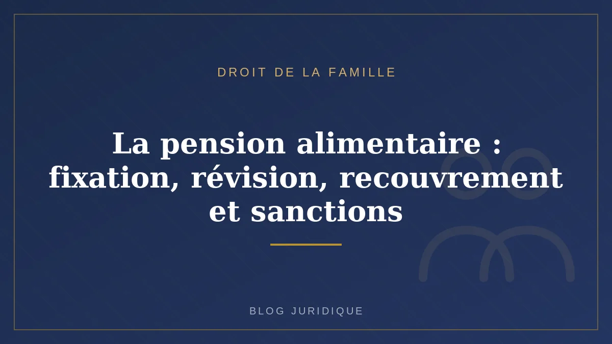 La pension alimentaire : fixation, révision, recouvrement et sanctions