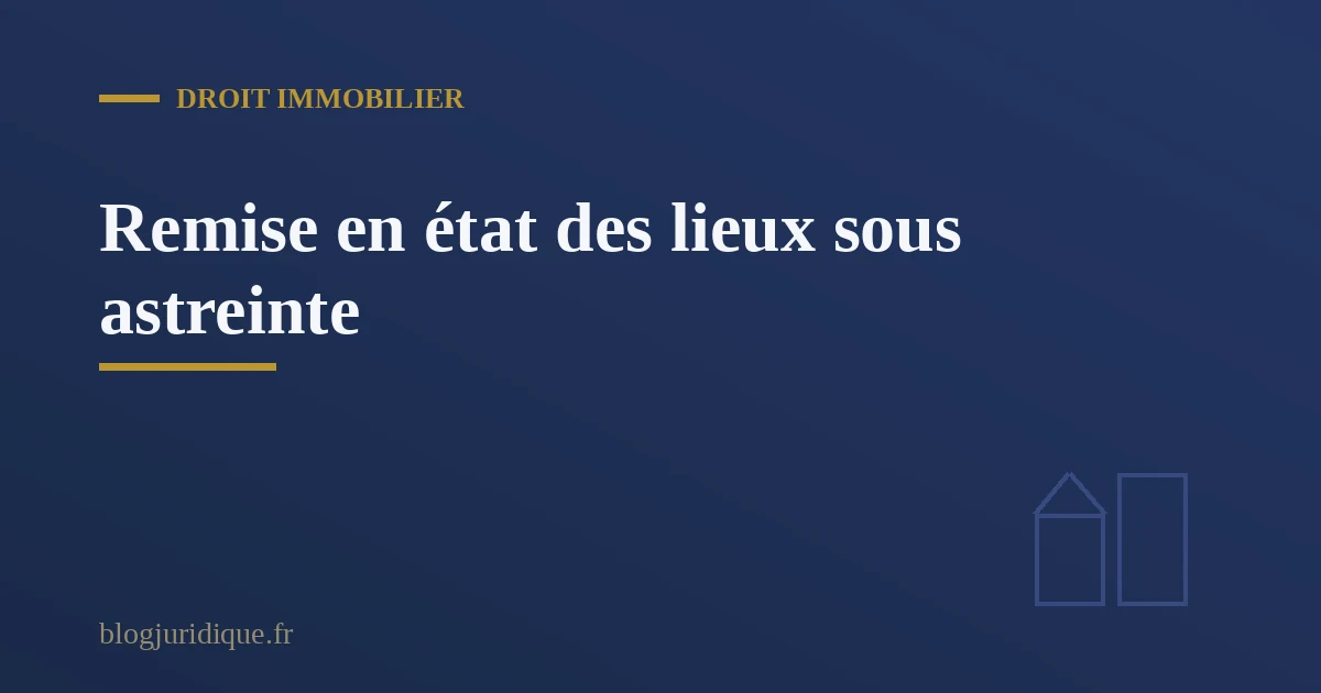 Remise en état des lieux sous astreinte apres une infraction d urbanisme