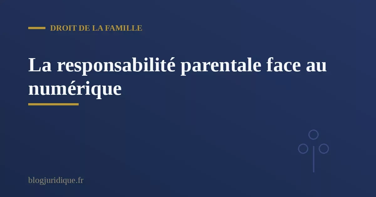La responsabilité parentale face aux dangers du numérique