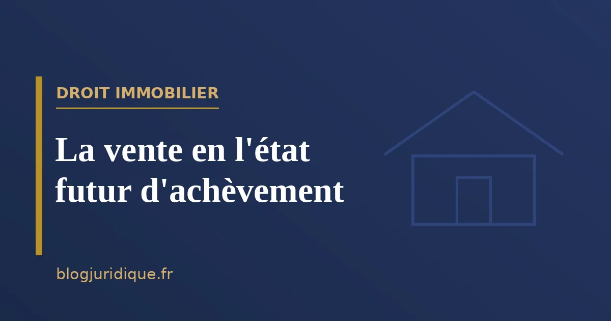 La vente en l'état futur d'achèvement : régime, garanties et livraison