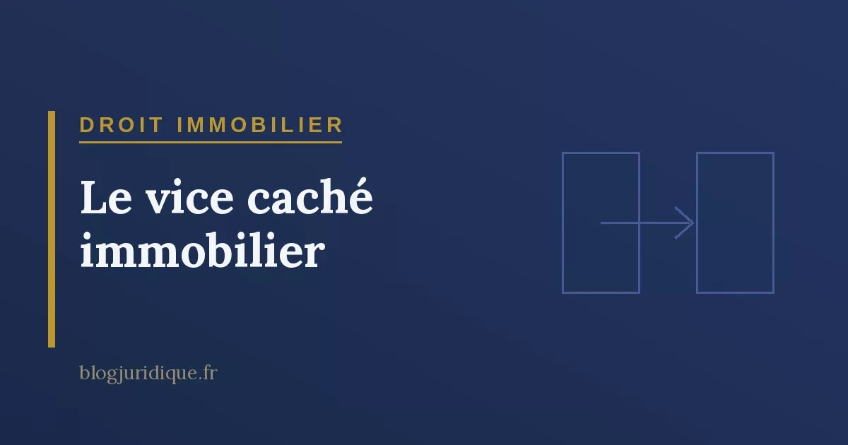 Le vice caché immobilier : garantie, conditions et action en justice
