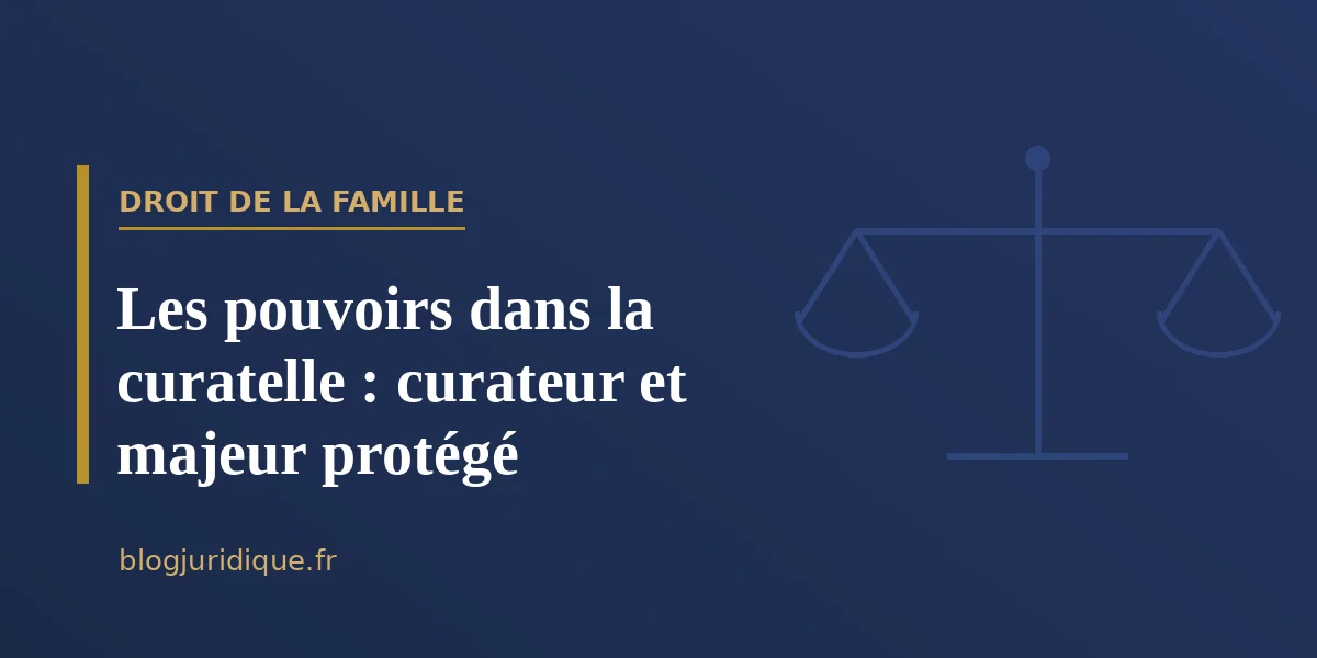 Les pouvoirs dans la curatelle : curateur et majeur protégé