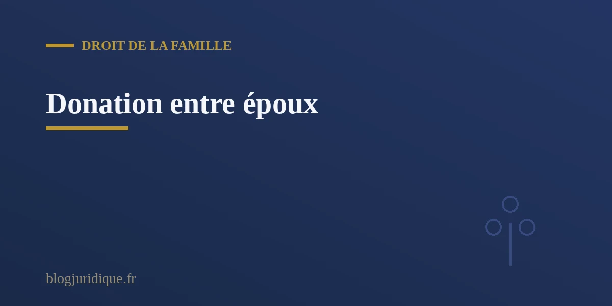 Protection renforcee du conjoint survivant par le testament et la donation entre epoux