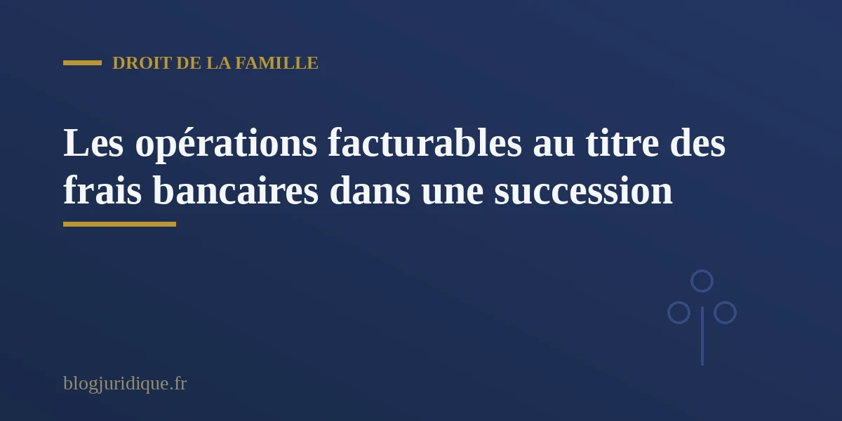 Document de synthèse présentant les opérations bancaires facturées lors du règlement d une succession