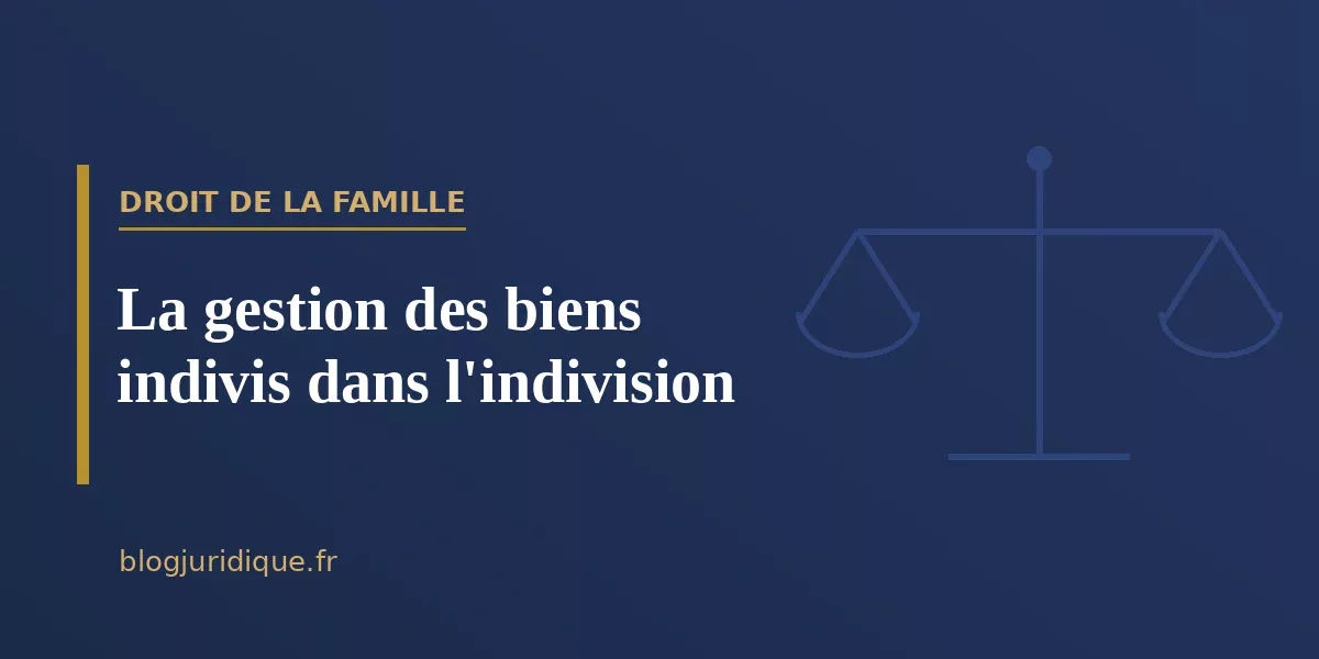 La gestion des biens indivis dans l'indivision
