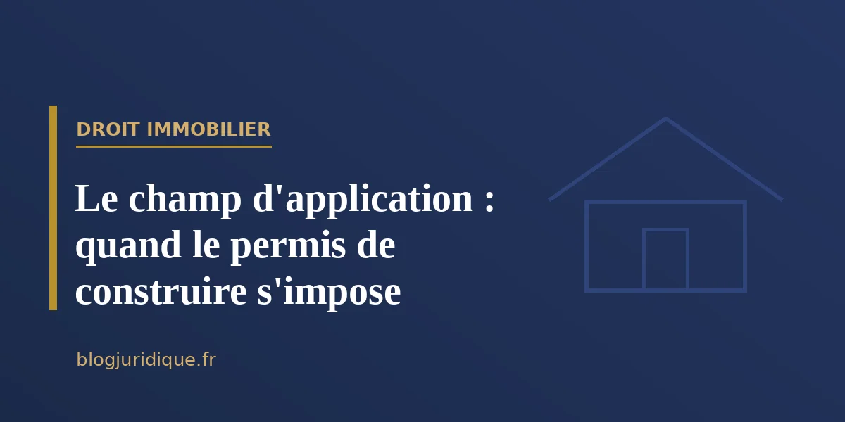 Le champ d'application : quand le permis de construire s'impose