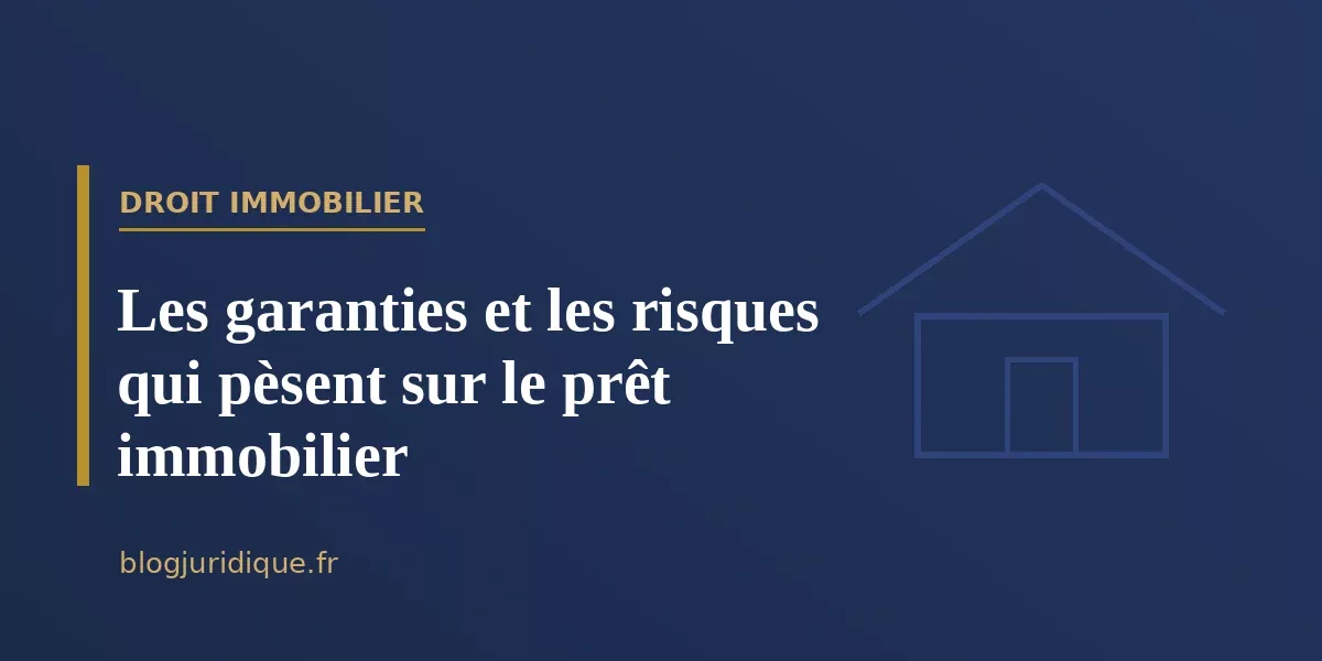 Les garanties et les risques qui pèsent sur le prêt immobilier