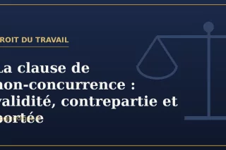 La clause de non-concurrence : validité, contrepartie et portée