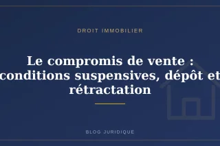 Le compromis de vente : conditions suspensives, dépôt et rétractation