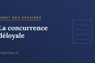 La concurrence déloyale : fondement, pratiques sanctionnées et réparation
