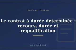 Le contrat à durée déterminée : recours, durée et requalification