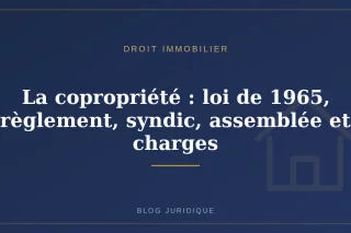 La copropriété : loi de 1965, règlement, syndic, assemblée et charges
