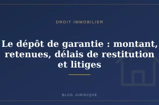 Le dépôt de garantie : montant, retenues, délais de restitution et litiges