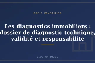 Les diagnostics immobiliers : dossier de diagnostic technique, validité et responsabilité