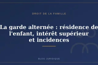 La garde alternée : résidence de l'enfant, intérêt supérieur et incidences