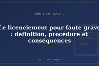 Le licenciement pour faute grave : définition, procédure et conséquences