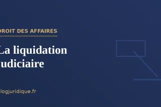 La liquidation judiciaire : ouverture, déroulement et clôture