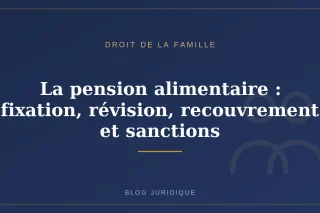La pension alimentaire : fixation, révision, recouvrement et sanctions
