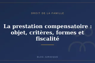 La prestation compensatoire : objet, critères, formes et fiscalité
