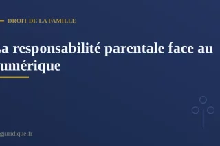 La responsabilité parentale face aux dangers du numérique